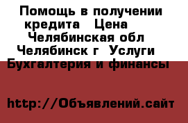 Помощь в получении кредита › Цена ­ 1 - Челябинская обл., Челябинск г. Услуги » Бухгалтерия и финансы   